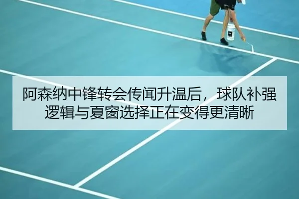 阿森纳中锋转会传闻升温后，球队补强逻辑与夏窗选择正在变得更清晰